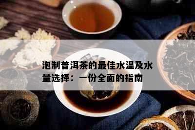 泡制普洱茶的更佳水温及水量选择：一份全面的指南