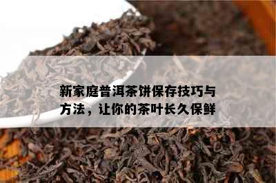 新家庭普洱茶饼保存技巧与方法，让你的茶叶长久保鲜