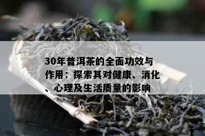 30年普洱茶的全面功效与作用：探索其对健康、消化、心理及生活质量的影响