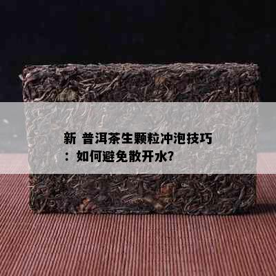 新 普洱茶生颗粒冲泡技巧：如何避免散开水？