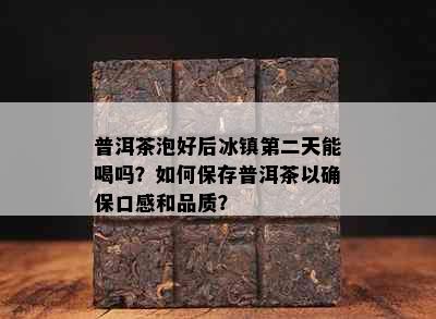 普洱茶泡好后冰镇第二天能喝吗？如何保存普洱茶以确保口感和品质？