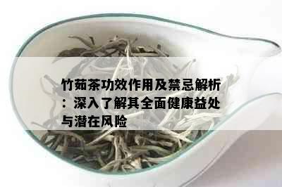 竹茹茶功效作用及禁忌解析：深入了解其全面健康益处与潜在风险