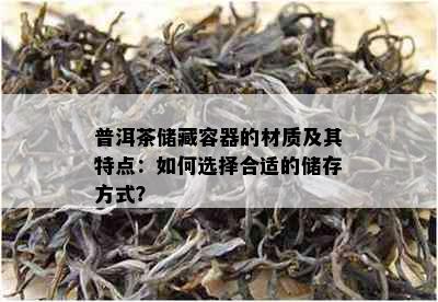 普洱茶储藏容器的材质及其特点：如何选择合适的储存方式？