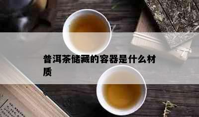 普洱茶储藏的容器是什么材质