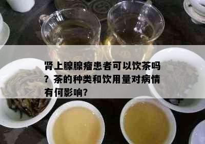 肾上腺腺瘤患者可以饮茶吗？茶的种类和饮用量对病情有何影响？