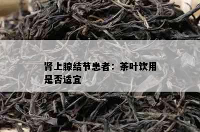 肾上腺结节患者：茶叶饮用是否适宜