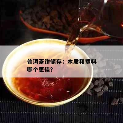 普洱茶饼储存：木质和塑料哪个更佳？