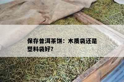 保存普洱茶饼：木质袋还是塑料袋好？