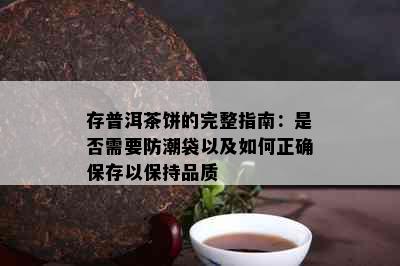 存普洱茶饼的完整指南：是否需要防潮袋以及如何正确保存以保持品质