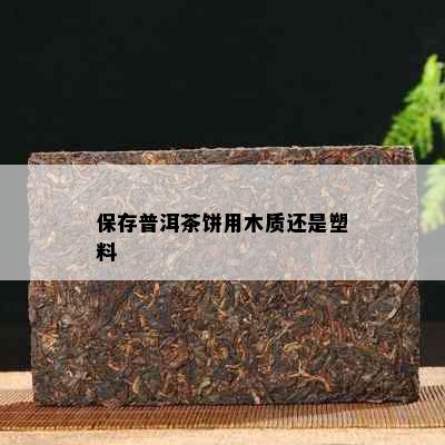 保存普洱茶饼用木质还是塑料