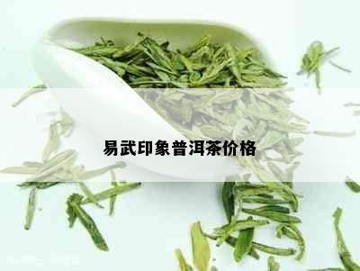 易武印象普洱茶价格