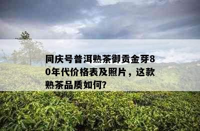 同庆号普洱熟茶御贡金芽80年代价格表及照片，这款熟茶品质如何？