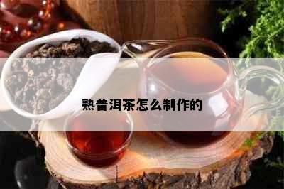 熟普洱茶怎么制作的