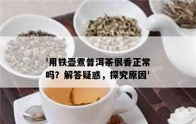 '用铁壶煮普洱茶很香正常吗？解答疑惑，探究原因'