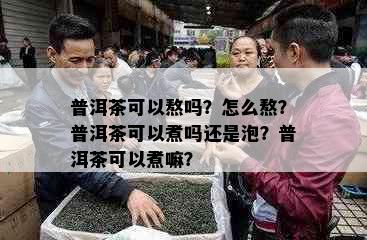 普洱茶可以熬吗？怎么熬？普洱茶可以煮吗还是泡？普洱茶可以煮嘛？