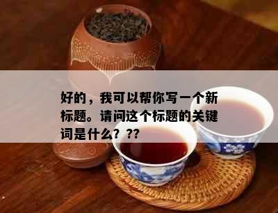 好的，我可以帮你写一个新标题。请问这个标题的关键词是什么？??