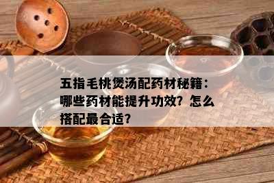 五指毛桃煲汤配材秘籍：哪些材能提升功效？怎么搭配最合适？