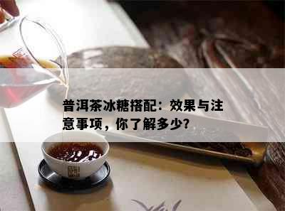 普洱茶冰糖搭配：效果与注意事项，你了解多少？