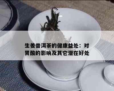 生姜普洱茶的健康益处：对胃酸的影响及其它潜在好处