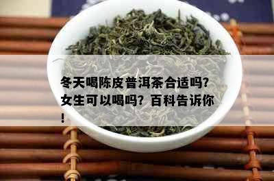 冬天喝陈皮普洱茶合适吗？女生可以喝吗？百科告诉你！