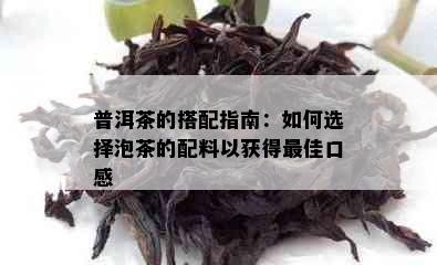 普洱茶的搭配指南：如何选择泡茶的配料以获得更佳口感