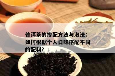 普洱茶的掺配方法与泡法：如何根据个人口味搭配不同的配料？