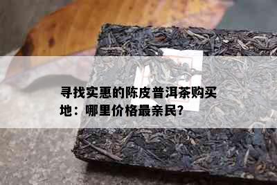 寻找实惠的陈皮普洱茶购买地：哪里价格最亲民？