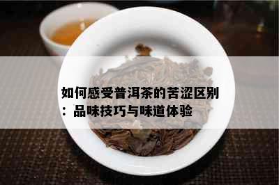 如何感受普洱茶的苦涩区别：品味技巧与味道体验