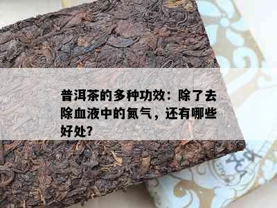 普洱茶的多种功效：除了去除血液中的氮气，还有哪些好处？