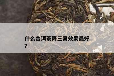 什么普洱茶降三高效果更好？