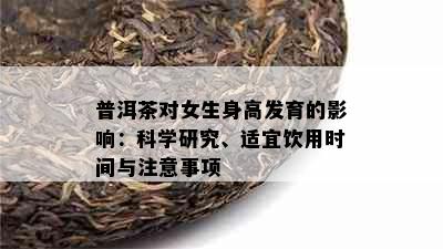 普洱茶对女生身高发育的影响：科学研究、适宜饮用时间与注意事项