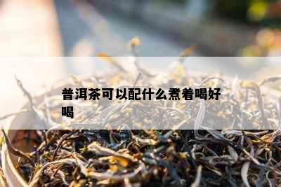 普洱茶可以配什么煮着喝好喝