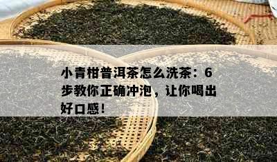 小青柑普洱茶怎么洗茶：6步教你正确冲泡，让你喝出好口感！