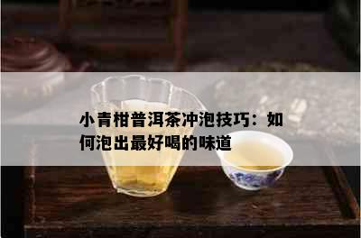 小青柑普洱茶冲泡技巧：如何泡出更好喝的味道