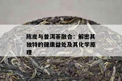 陈皮与普洱茶融合：解密其独特的健康益处及其化学原理