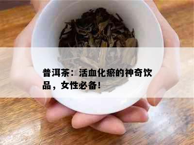 普洱茶：活血化瘀的神奇饮品，女性必备！