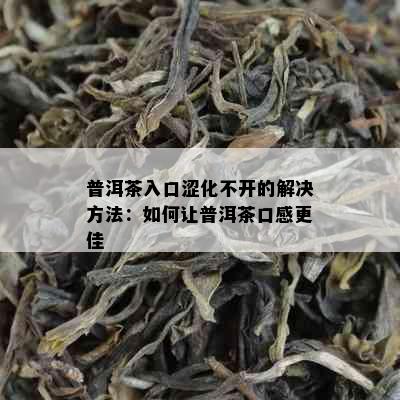 普洱茶入口涩化不开的解决方法：如何让普洱茶口感更佳