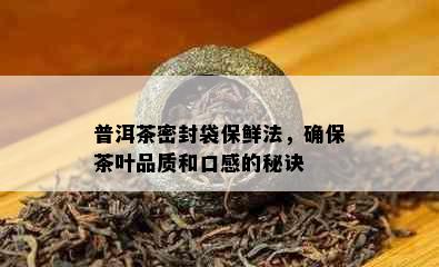 普洱茶密封袋保鲜法，确保茶叶品质和口感的秘诀