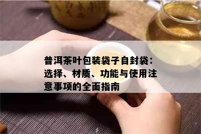 普洱茶叶包装袋子自封袋：选择、材质、功能与使用注意事项的全面指南