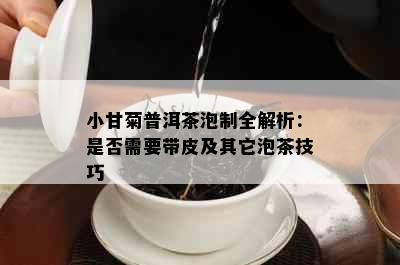 小甘菊普洱茶泡制全解析：是否需要带皮及其它泡茶技巧