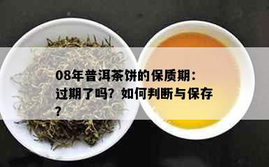 08年普洱茶饼的保质期：过期了吗？如何判断与保存？