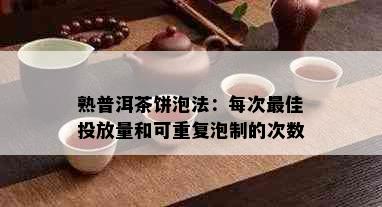 熟普洱茶饼泡法：每次更佳投放量和可重复泡制的次数