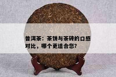 普洱茶：茶饼与茶砖的口感对比，哪个更适合您？