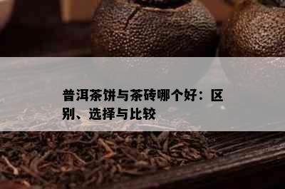 普洱茶饼与茶砖哪个好：区别、选择与比较