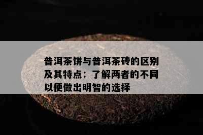 普洱茶饼与普洱茶砖的区别及其特点：了解两者的不同以便做出明智的选择