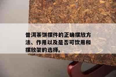 普洱茶饼摆件的正确摆放方法、作用以及是否可饮用和摆放架的选择。