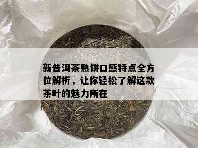 新普洱茶熟饼口感特点全方位解析，让你轻松了解这款茶叶的魅力所在