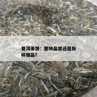 普洱茶饼：整块品尝还是拆碎细品？