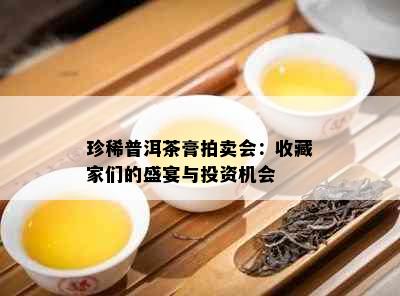 珍稀普洱茶膏拍卖会：收藏家们的盛宴与投资机会