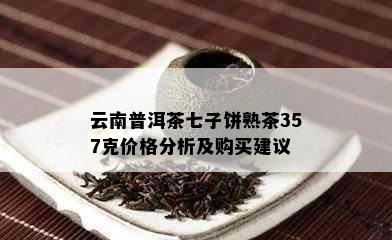 云南普洱茶七子饼熟茶357克价格分析及购买建议